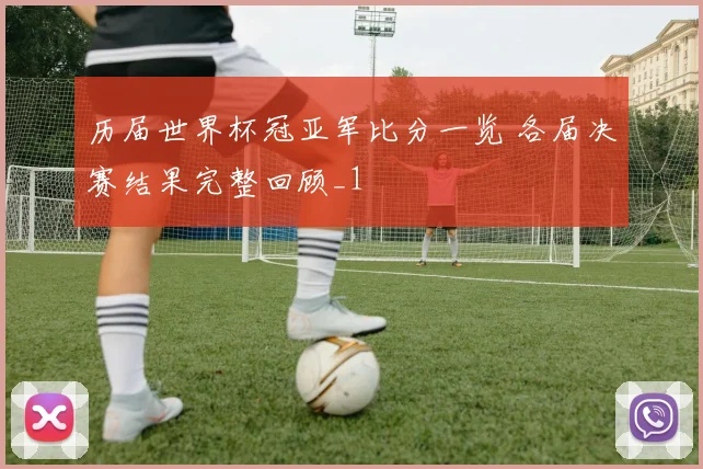 历届世界杯冠亚军比分一览 各届决赛结果完整回顾_1